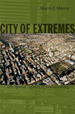 Martin Murray - City of Extremes: The Spatial Politics of Johannesburg - 9780822347682 - V9780822347682