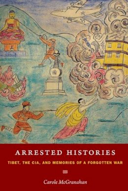 Carole McGranahan - Arrested Histories: Tibet, the CIA, and Memories of a Forgotten War - 9780822347712 - V9780822347712