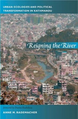 Anne Rademacher - Reigning the River: Urban Ecologies and Political Transformation in Kathmandu - 9780822350804 - V9780822350804
