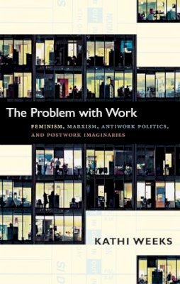 Kathi Weeks - The Problem with Work: Feminism, Marxism, Antiwork Politics, and Postwork Imaginaries - 9780822350965 - V9780822350965