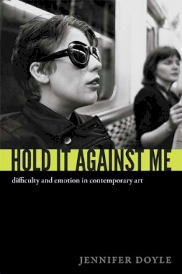 Jennifer Doyle - Hold It Against Me: Difficulty and Emotion in Contemporary Art - 9780822353133 - V9780822353133