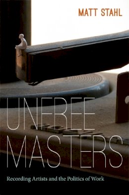 Matt Stahl - Unfree Masters: Popular Music and the Politics of Work - 9780822353430 - V9780822353430