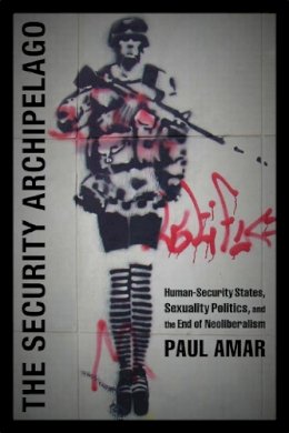 Paul Amar - The Security Archipelago: Human-Security States, Sexuality Politics, and the End of Neoliberalism - 9780822353980 - V9780822353980