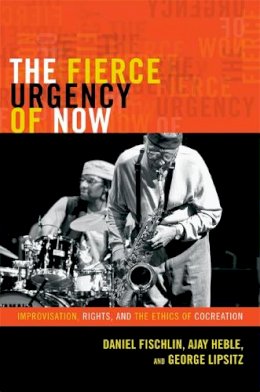 Daniel Fischlin - The Fierce Urgency of Now: Improvisation, Rights, and the Ethics of Cocreation - 9780822354789 - V9780822354789