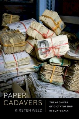 Kirsten Weld - Paper Cadavers: The Archives of Dictatorship in Guatemala - 9780822356028 - V9780822356028