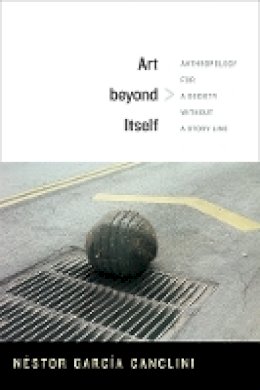 Nestor Garcia Canclini - Art beyond Itself: Anthropology for a Society without a Story Line - 9780822356097 - V9780822356097