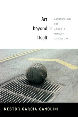 Néstor García Canclini - Art beyond Itself: Anthropology for a Society without a Story Line - 9780822356233 - V9780822356233