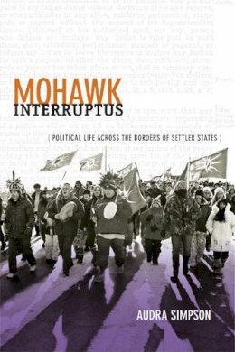 Audra Simpson - Mohawk Interruptus: Political Life Across the Borders of Settler States - 9780822356431 - V9780822356431