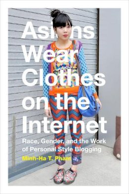 Minh-Ha T. Pham - Asians Wear Clothes on the Internet: Race, Gender, and the Work of Personal Style Blogging - 9780822360155 - V9780822360155