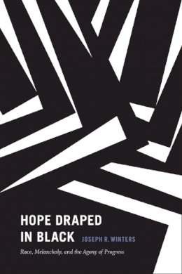 Joseph R. Winters - Hope Draped in Black: Race, Melancholy, and the Agony of Progress - 9780822361732 - V9780822361732