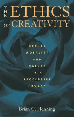 Brian Henning - The Ethics of Creativity: Beauty, Morality, and Nature in a Processive Cosmos - 9780822963226 - V9780822963226