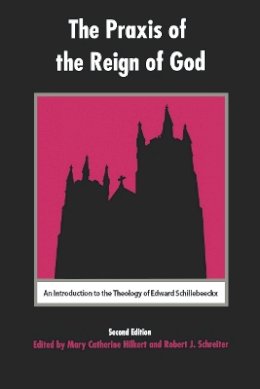 Mary Catherine Hilkert - The Praxis of the Reign of God: An Introduction to the Theology of Edward Schillebeeckx. - 9780823220236 - V9780823220236