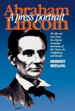 Herbert . Ed(S): Mitgang - Abraham Lincoln: A Press Portrait (The North's Civil War) - 9780823220625 - V9780823220625