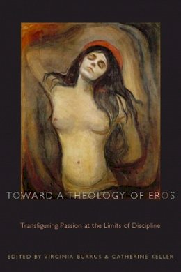 Virginia Burrus - Toward a Theology of Eros: Transfiguring Passion at the Limits of Discipline - 9780823226368 - V9780823226368