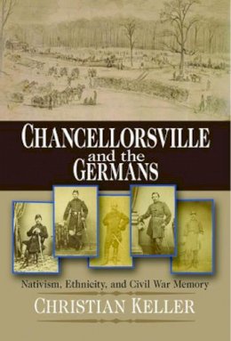 Christian B. Keller - Chancellorsville and the Germans: Nativism, Ethnicity, and Civil War Memory - 9780823226511 - V9780823226511