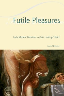 Corey McEleney - Futile Pleasures: Early Modern Literature and the Limits of Utility - 9780823272662 - V9780823272662