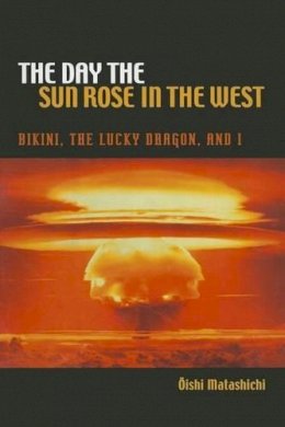 Oishi Matashichi - The Day the Sun Rose in the West: Bikini, the Lucky Dragon, and I (A Latitude 20 Book) - 9780824835576 - V9780824835576