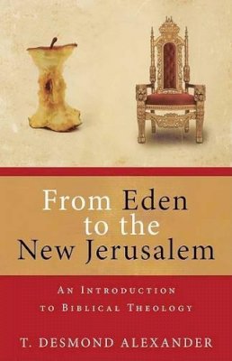 Dr T Desmond Alexander - From Eden to the New Jerusalem: An Introduction to Biblical Theology - 9780825420153 - V9780825420153