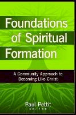 Paul Pettit - Foundations of Spiritual Formation – A Community Approach to Becoming Like Christ - 9780825434693 - V9780825434693