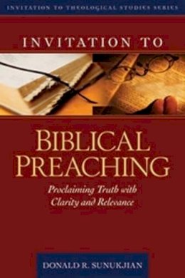 Donald Sunukjian - Invitation to Biblical Preaching – Proclaiming Truth with Clarity and Relevance - 9780825436666 - V9780825436666