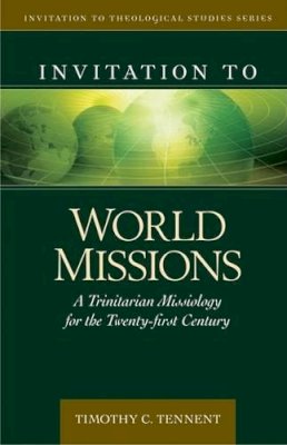 Timothy Tennent - Invitation to World Missions: A Trinitarian Missiology for the Twenty-First Century (Invitation to Theological Studies) - 9780825438837 - V9780825438837