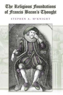 Stephen A. McKnight - The Religious Foundations of Francis Bacon's Thought (ERIC VOEGELIN INST SERIES) - 9780826216090 - KSG0034821