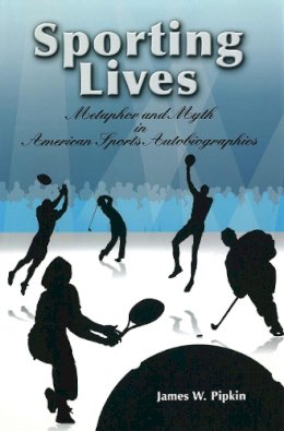 James W. Pipkin - Sporting Lives: Metaphor and Myth in American Sports Autobiographies (SPORTS & AMERICAN CULTURE) - 9780826217790 - V9780826217790