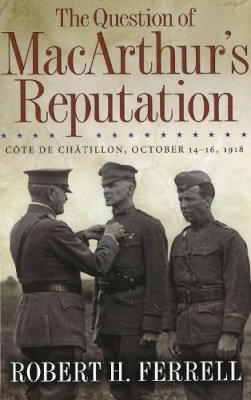 Robert H. Ferrell - The Question of MacArthur's Reputation: Côte De Châtillon, October 14-16, 1918 - 9780826218308 - V9780826218308