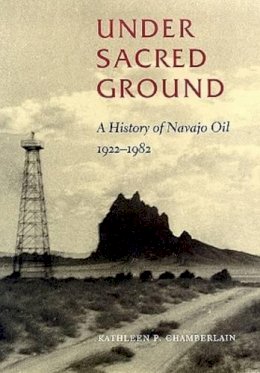Kathleen P. Chamberlain - Under Sacred Ground: A History of Navajo Oil, 1922-1982 - 9780826320421 - V9780826320421