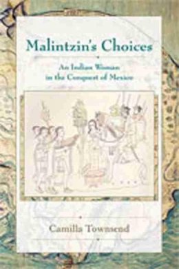 Camilla Townsend - Malintzin´s Choices: An Indian Woman in the Conquest of Mexico - 9780826334053 - V9780826334053