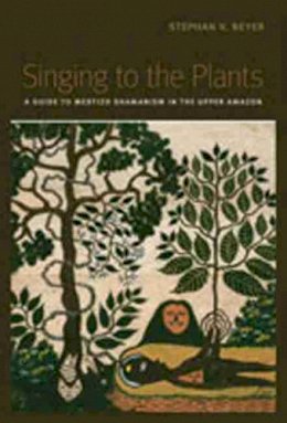 Stephan Beyer - Singing to the Plants: A Guide to Mestizo Shamanism in the Upper Amazon - 9780826347305 - V9780826347305