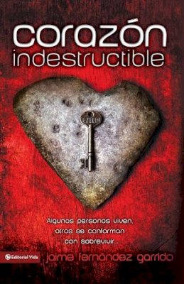 Jaime Fernandez Garrido - Corazon Indestructible: Algunas Personas Viven, Otras Se Conforman Con Sobrevivir... = Indestructible Heart - 9780829750232 - V9780829750232