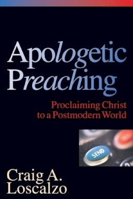 Craig A. Loscalzo - Apologetic Preaching: Proclaiming Christ to a Postmodern World - 9780830815753 - V9780830815753