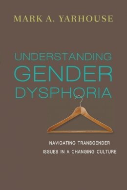 Mark A. Yarhouse - Understanding Gender Dysphoria: Navigating Transgender Issues in a Changing Culture (Christian Association for Psychological Studies Books) - 9780830828593 - V9780830828593