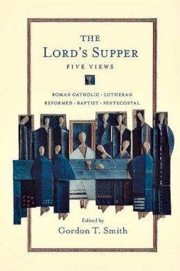 Gordon T Smith (Ed.) - The Lord's Supper: Five Views - 9780830828845 - V9780830828845