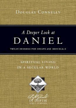 Douglas Connelly - A Deeper Look at Daniel: Spiritual Living in a Secular World (Life Guide in Depth) - 9780830831029 - V9780830831029