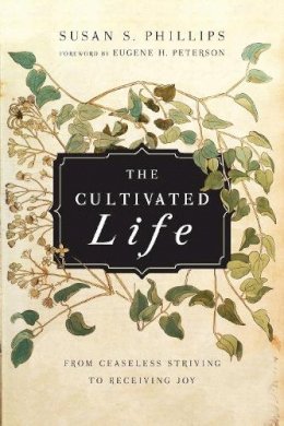 Susan S. Phillips - The Cultivated Life: From Ceaseless Striving to Receiving Joy - 9780830835980 - V9780830835980