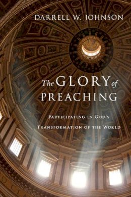 Darrell W. Johnson - The Glory of Preaching: Participating in God's Transformation of the World - 9780830838530 - V9780830838530