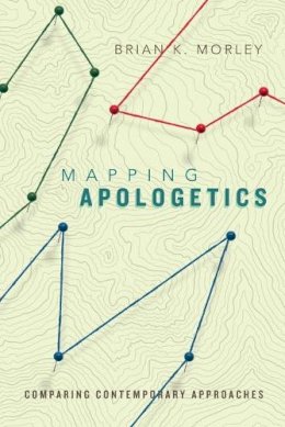 Brian K. Morley - Mapping Apologetics – Comparing Contemporary Approaches - 9780830840670 - V9780830840670