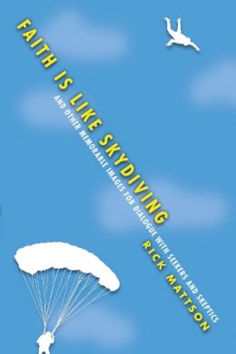 Rick Mattson - Faith Is Like Skydiving – And Other Memorable Images for Dialogue with Seekers and Skeptics - 9780830844111 - V9780830844111