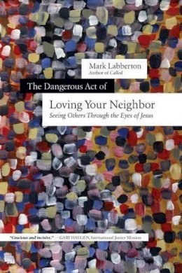 Mark Labberton - The Dangerous Act of Loving Your Neighbor – Seeing Others Through the Eyes of Jesus - 9780830844647 - V9780830844647