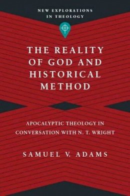 Samuel V. Adams - The Reality of God and Historical Method – Apocalyptic Theology in Conversation with N. T. Wright - 9780830849147 - V9780830849147