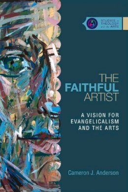 Cameron J. Anderson - The Faithful Artist – A Vision for Evangelicalism and the Arts - 9780830850648 - V9780830850648