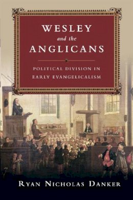 Ryan Nicholas Danker - Wesley and the Anglicans – Political Division in Early Evangelicalism - 9780830851225 - V9780830851225