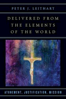 Peter J. Leithart - Delivered from the Elements of the World – Atonement, Justification, Mission - 9780830851263 - V9780830851263