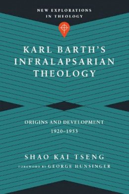 Shao Kai Tseng - Karl Barth`s Infralapsarian Theology – Origins and Development, 1920–1953 - 9780830851324 - V9780830851324