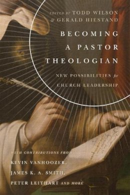 Todd Wilson - Becoming a Pastor Theologian – New Possibilities for Church Leadership - 9780830851713 - V9780830851713