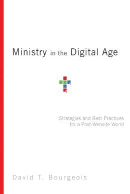 David T. Bourgeois - Ministry in the Digital Age – Strategies and Best Practices for a Post–Website World - 9780830856619 - V9780830856619