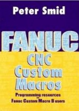 Peter Smid - Fanuc CNC Custom Macros: Programming Resources For Fanuc Custom Macros B Users - 9780831131579 - V9780831131579