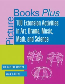 Joan B. Reeve Sue McCleaf Nespeca - Picture Books Plus: 100 Extension Activities in Art, Drama, Music, Math, and Science - 9780838908402 - V9780838908402